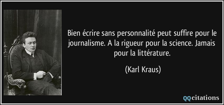 Bien écrire sans personnalité peut suffire pour le journalisme. A la rigueur pour la science. Jamais pour la littérature.  - Karl Kraus