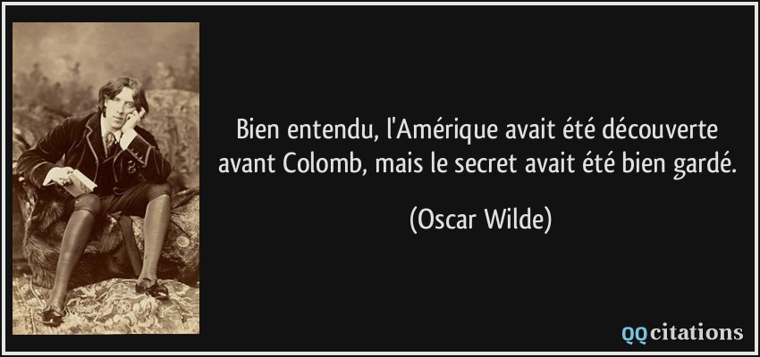 Bien entendu, l'Amérique avait été découverte avant Colomb, mais le secret avait été bien gardé.  - Oscar Wilde