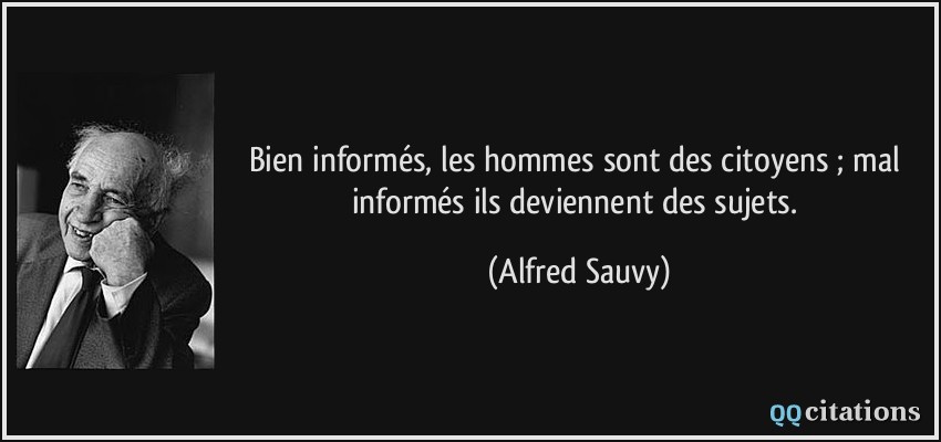 Bien informés, les hommes sont des citoyens ; mal informés ils deviennent des sujets.  - Alfred Sauvy