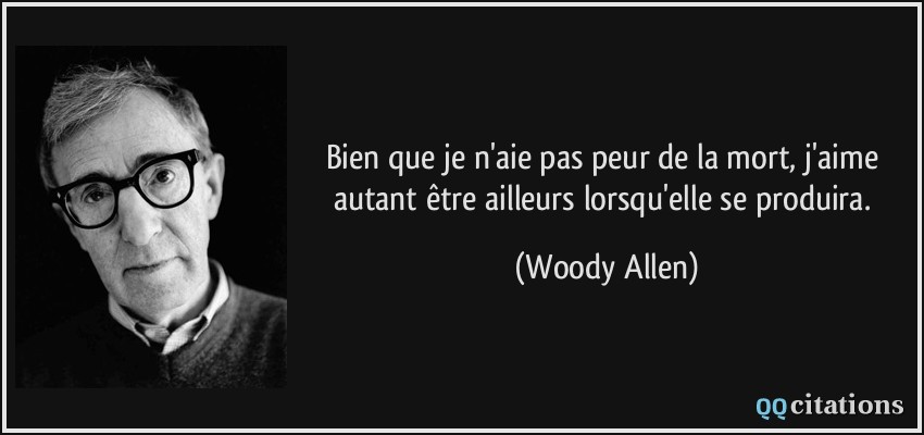 Bien que je n'aie pas peur de la mort, j'aime autant être ailleurs lorsqu'elle se produira.  - Woody Allen