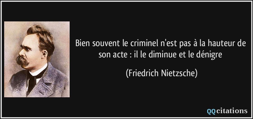 Bien souvent le criminel n'est pas à la hauteur de son acte : il le diminue et le dénigre  - Friedrich Nietzsche