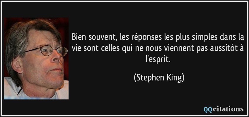 Bien souvent, les réponses les plus simples dans la vie sont celles qui ne nous viennent pas aussitôt à l'esprit.  - Stephen King