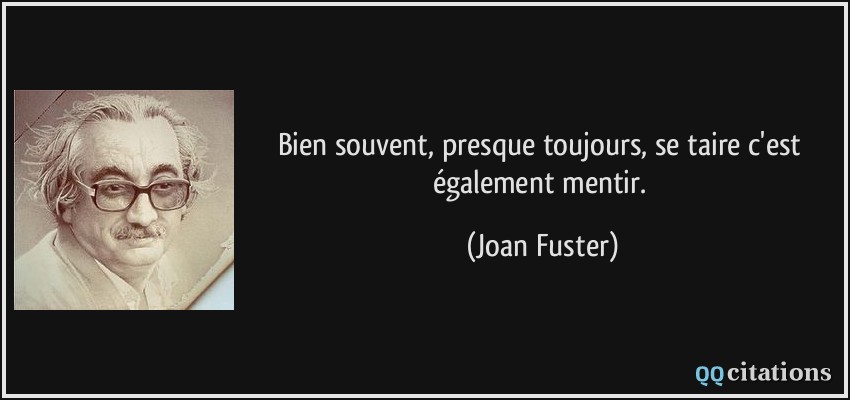 Bien souvent, presque toujours, se taire c'est également mentir.  - Joan Fuster