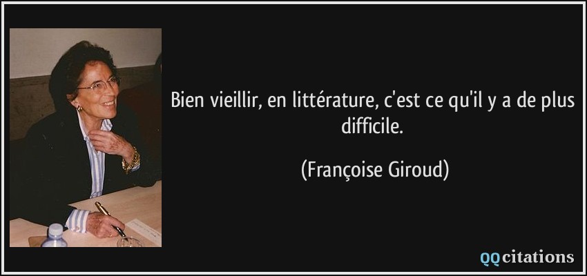 Bien vieillir, en littérature, c'est ce qu'il y a de plus difficile.  - Françoise Giroud
