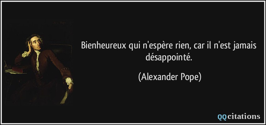Bienheureux qui n'espère rien, car il n'est jamais désappointé.  - Alexander Pope