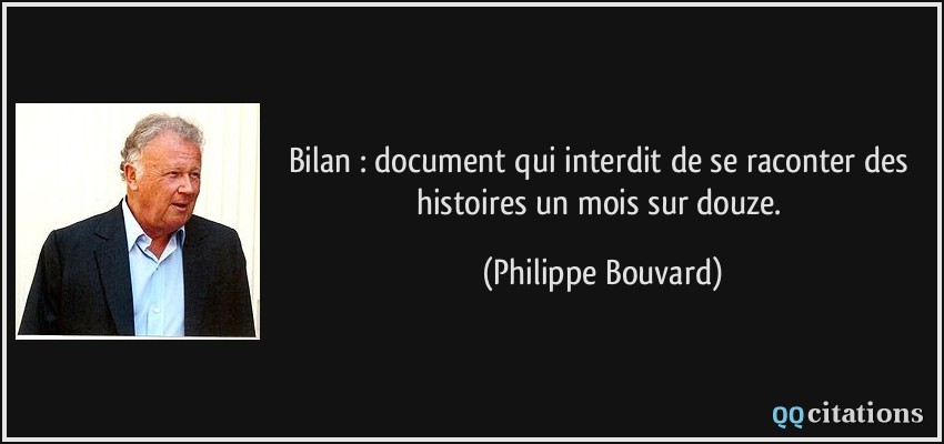 Bilan : document qui interdit de se raconter des histoires un mois sur douze.  - Philippe Bouvard