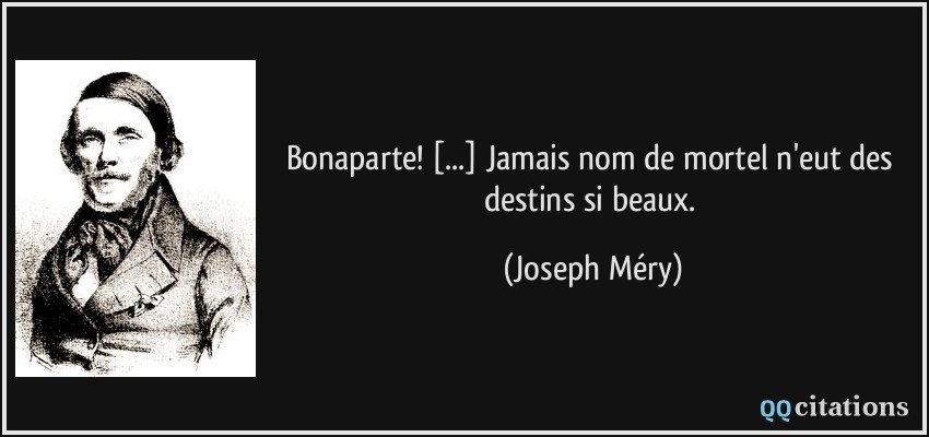Bonaparte! [...] Jamais nom de mortel n'eut des destins si beaux.  - Joseph Méry