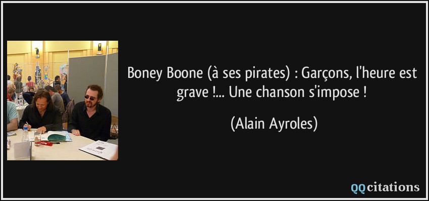 Boney Boone (à ses pirates) : Garçons, l'heure est grave !... Une chanson s'impose !  - Alain Ayroles