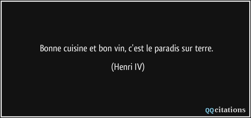Bonne cuisine et bon vin, c'est le paradis sur terre.  - Henri IV