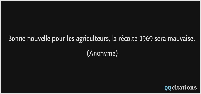 Bonne nouvelle pour les agriculteurs, la récolte 1969 sera mauvaise.  - Anonyme