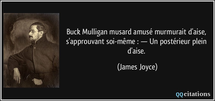 Buck Mulligan musard amusé murmurait d'aise, s'approuvant soi-même : — Un postérieur plein d'aise.  - James Joyce