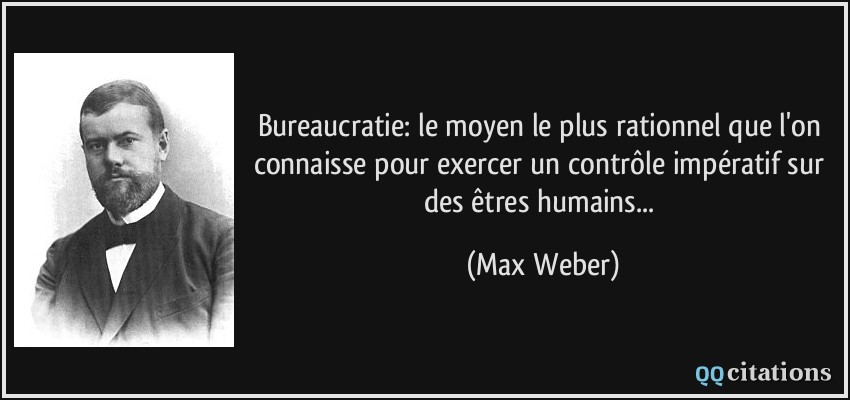 Bureaucratie: le moyen le plus rationnel que l'on connaisse pour exercer un contrôle impératif sur des êtres humains...  - Max Weber