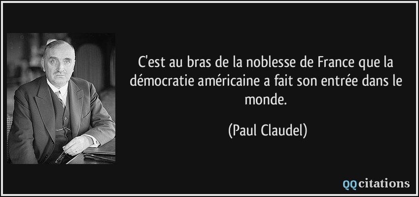 C'est au bras de la noblesse de France que la démocratie américaine a fait son entrée dans le monde.  - Paul Claudel