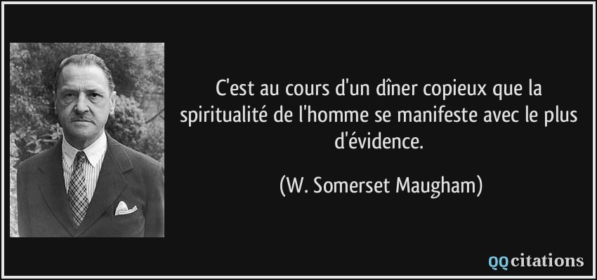 C'est au cours d'un dîner copieux que la spiritualité de l'homme se manifeste avec le plus d'évidence.  - W. Somerset Maugham