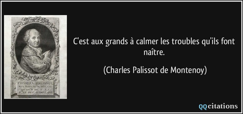 C'est aux grands à calmer les troubles qu'ils font naître.  - Charles Palissot de Montenoy