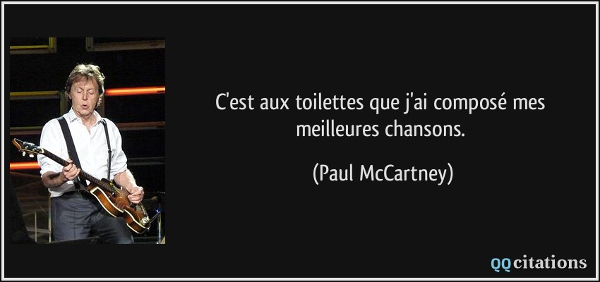 C'est aux toilettes que j'ai composé mes meilleures chansons.  - Paul McCartney
