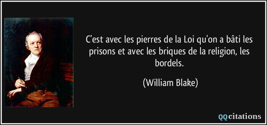 C'est avec les pierres de la Loi qu'on a bâti les prisons et avec les briques de la religion, les bordels.  - William Blake
