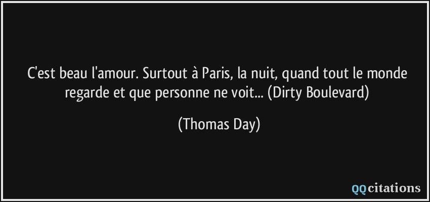 C'est beau l'amour. Surtout à Paris, la nuit, quand tout le monde regarde et que personne ne voit... (Dirty Boulevard)  - Thomas Day