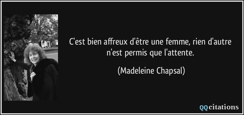C'est bien affreux d'être une femme, rien d'autre n'est permis que l'attente.  - Madeleine Chapsal