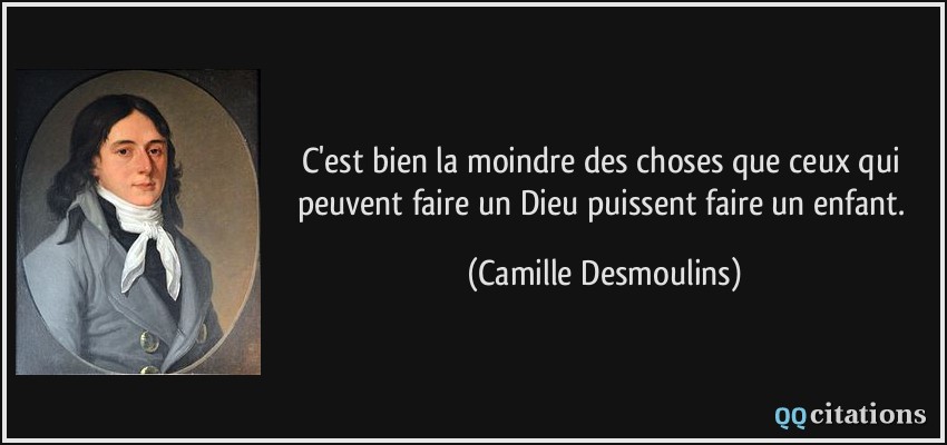 C'est bien la moindre des choses que ceux qui peuvent faire un Dieu puissent faire un enfant.  - Camille Desmoulins