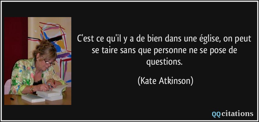 C'est ce qu'il y a de bien dans une église, on peut se taire sans que personne ne se pose de questions.  - Kate Atkinson