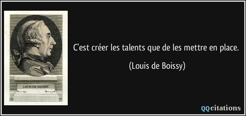 C'est créer les talents que de les mettre en place.  - Louis de Boissy