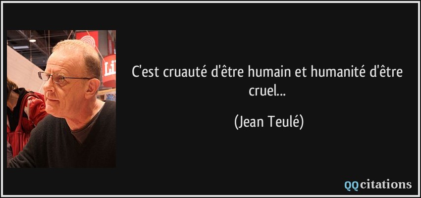 C'est cruauté d'être humain et humanité d'être cruel...  - Jean Teulé