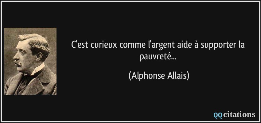 C'est curieux comme l'argent aide à supporter la pauvreté...  - Alphonse Allais