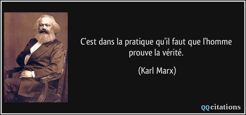 C'est dans la pratique qu'il faut que l'homme prouve la vérité.  - Karl Marx