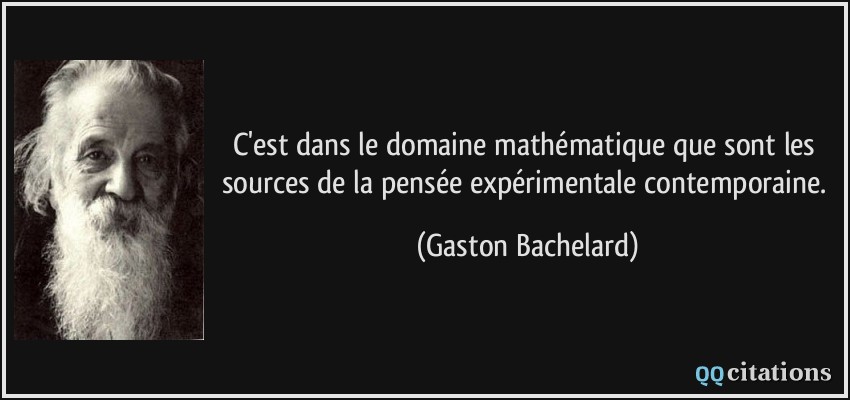 C'est dans le domaine mathématique que sont les sources de la pensée expérimentale contemporaine.  - Gaston Bachelard