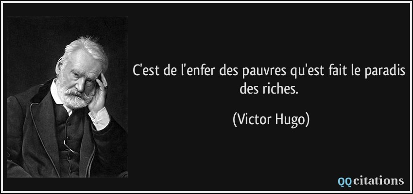 C'est de l'enfer des pauvres qu'est fait le paradis des riches.  - Victor Hugo