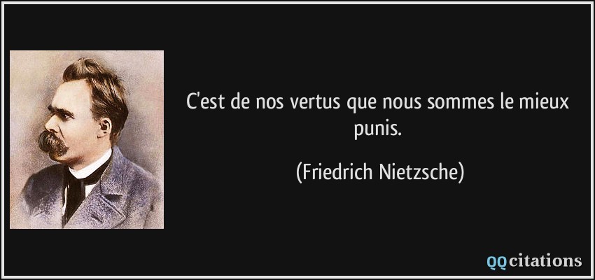 C'est de nos vertus que nous sommes le mieux punis.  - Friedrich Nietzsche