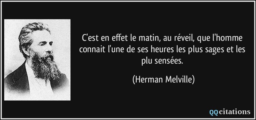 C'est en effet le matin, au réveil, que l'homme connait l'une de ses heures les plus sages et les plu sensées.  - Herman Melville