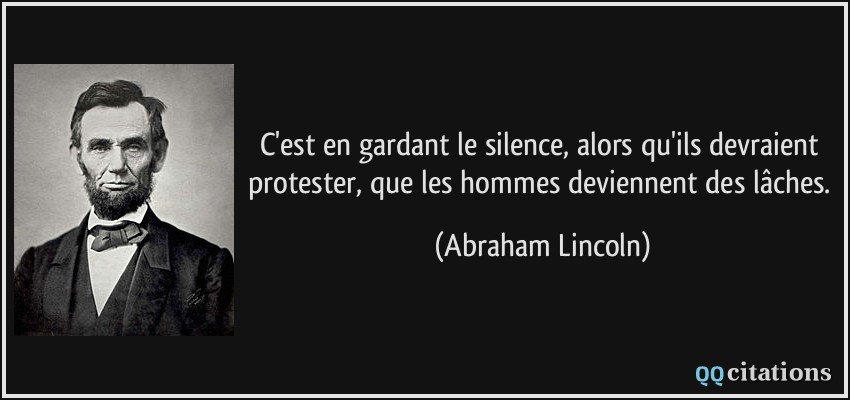 C'est en gardant le silence, alors qu'ils devraient protester, que les hommes deviennent des lâches.  - Abraham Lincoln