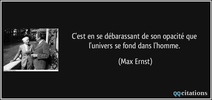 C'est en se débarassant de son opacité que l'univers se fond dans l'homme.  - Max Ernst