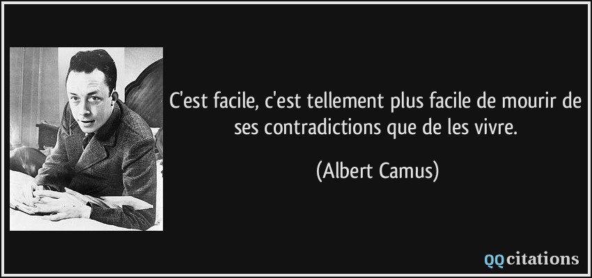 C'est facile, c'est tellement plus facile de mourir de ses contradictions que de les vivre.  - Albert Camus