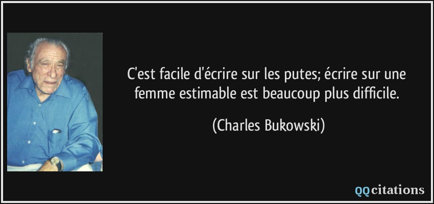 C'est facile d'écrire sur les putes; écrire sur une femme estimable est beaucoup plus difficile.  - Charles Bukowski