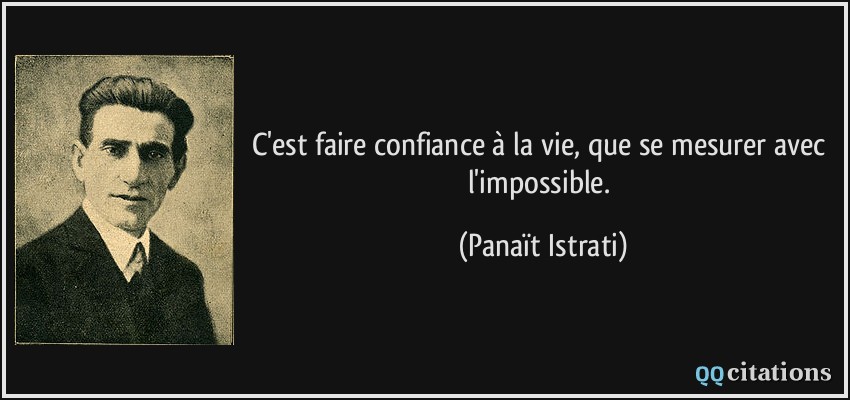 C'est faire confiance à la vie, que se mesurer avec l'impossible.  - Panaït Istrati