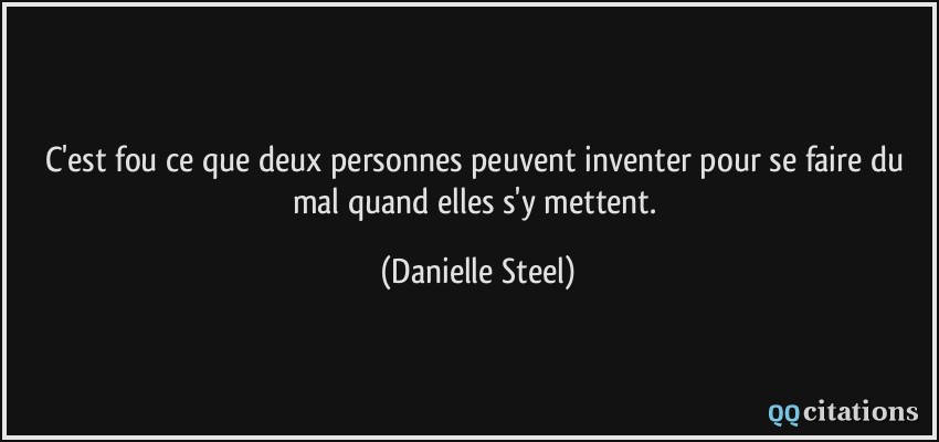 C'est fou ce que deux personnes peuvent inventer pour se faire du mal quand elles s'y mettent.  - Danielle Steel