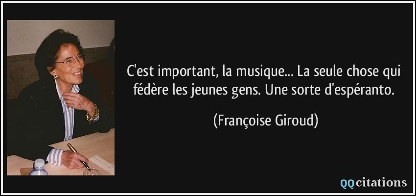 C'est important, la musique... La seule chose qui fédère les jeunes gens. Une sorte d'espéranto.  - Françoise Giroud