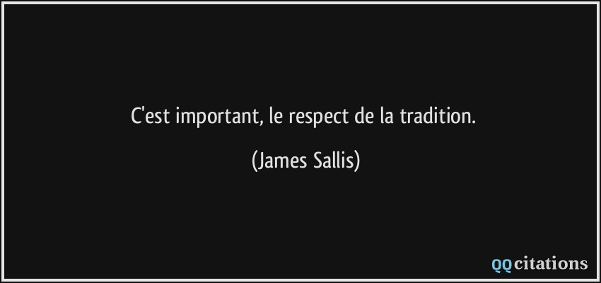 C'est important, le respect de la tradition.  - James Sallis