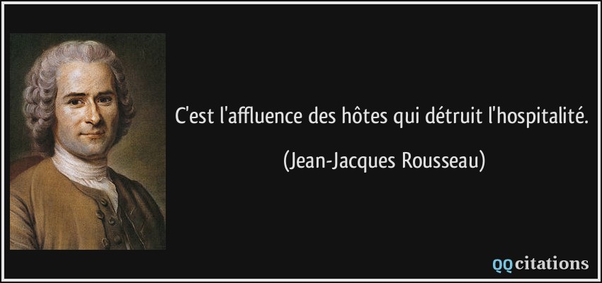 C'est l'affluence des hôtes qui détruit l'hospitalité.  - Jean-Jacques Rousseau