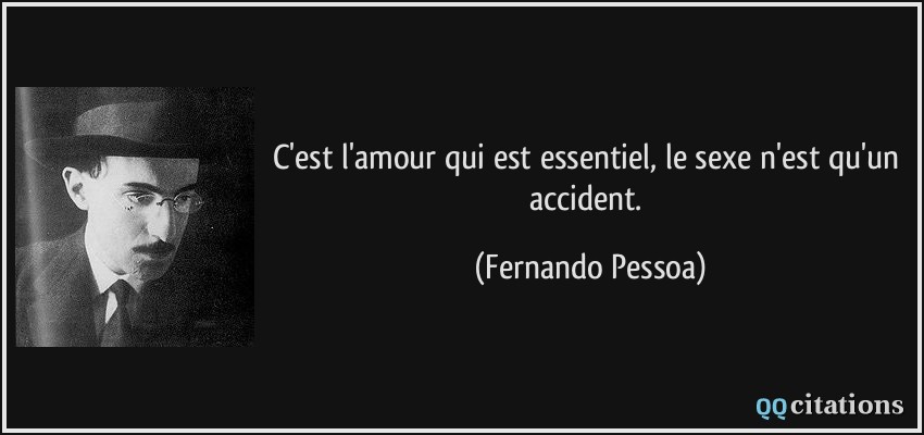 C'est l'amour qui est essentiel, le sexe n'est qu'un accident.  - Fernando Pessoa