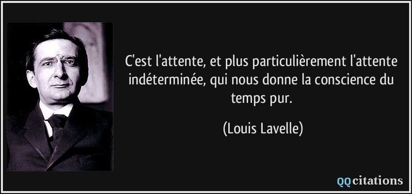C'est l'attente, et plus particulièrement l'attente indéterminée, qui nous donne la conscience du temps pur.  - Louis Lavelle