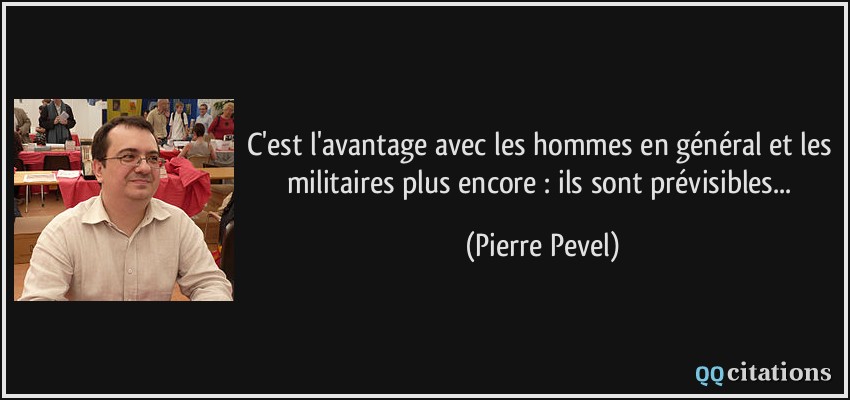 C'est l'avantage avec les hommes en général et les militaires plus encore : ils sont prévisibles...  - Pierre Pevel