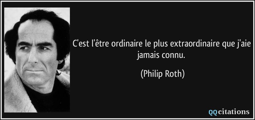 C'est l'être ordinaire le plus extraordinaire que j'aie jamais connu.  - Philip Roth