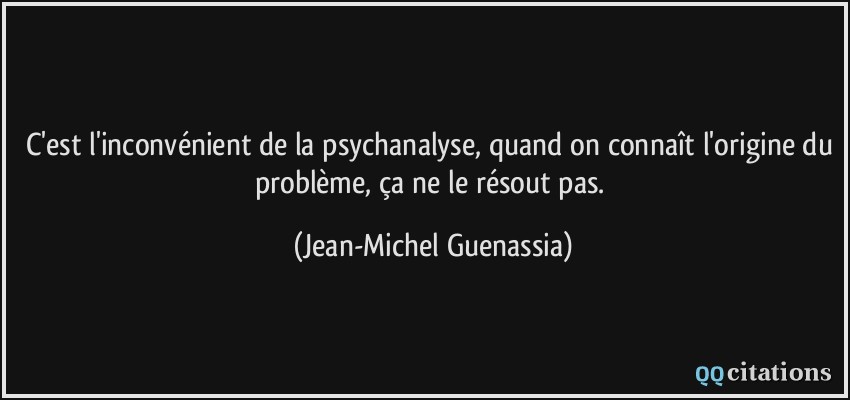 C'est l'inconvénient de la psychanalyse, quand on connaît l'origine du problème, ça ne le résout pas.  - Jean-Michel Guenassia