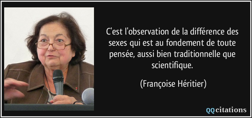 C'est l'observation de la différence des sexes qui est au fondement de toute pensée, aussi bien traditionnelle que scientifique.  - Françoise Héritier