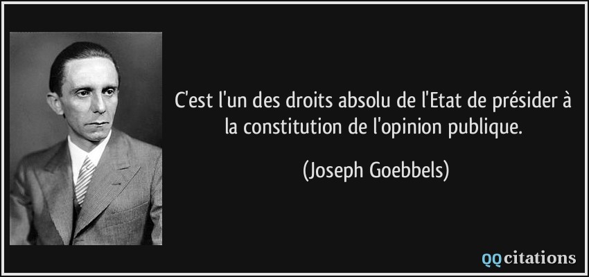C'est l'un des droits absolu de l'Etat de présider à la constitution de l'opinion publique.  - Joseph Goebbels