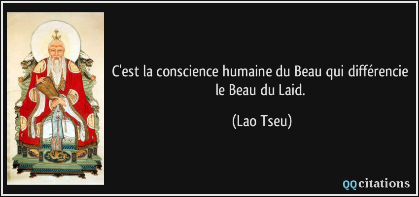 C'est la conscience humaine du Beau qui différencie le Beau du Laid.  - Lao Tseu